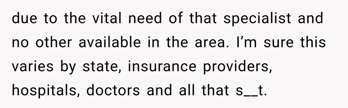 Woman Spends $1,000 Preparing for Hysterectomy, Only to Face Last-Minute Insurance Approval Problems due to the vital need of that specialist and no other available in the area. I’m sure this varies by state, insurance providers, hospitals, doctors and all that s__t.