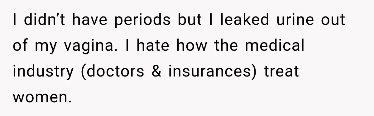 Woman Spends $1,000 Preparing for Hysterectomy, Only to Face Last-Minute Insurance Approval Problems I didn’t have periods but I leaked urine out of my vagina. I hate how the medical industry (doctors & insurances) treat women.