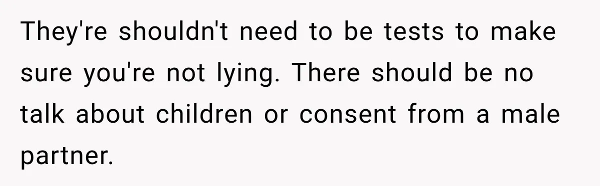 Woman Spends $1,000 Preparing for Hysterectomy, Only to Face Last-Minute Insurance Approval Problems They're shouldn't need to be tests to make sure you're not lying. There should be no talk about children or consent from a male partner.