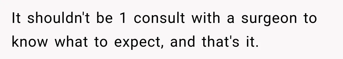 Woman Spends $1,000 Preparing for Hysterectomy, Only to Face Last-Minute Insurance Approval Problems It shouldn't be 1 consult with a surgeon to know what to expect, and that's it.