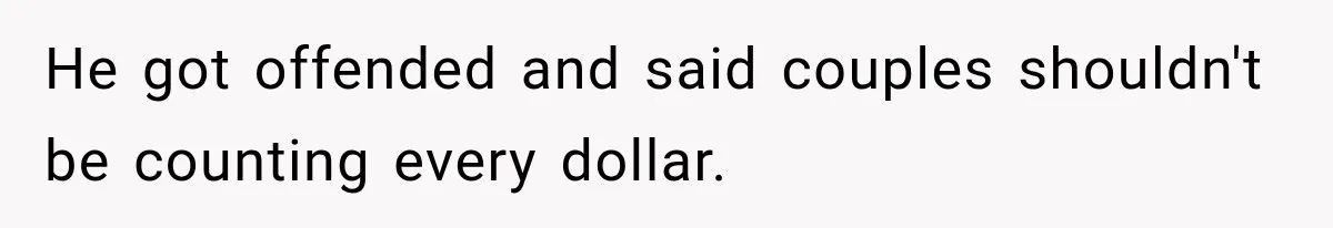 Boyfriend Insists on Splitting Restaurant Bills 50/50, Even Though He Orders Twice as Much as His Girlfriend He got offended and said couples shouldn't be counting every dollar.