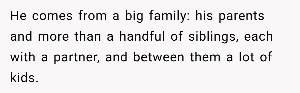 Pregnant Woman Spends Hours Cooking Thanksgiving Dinner, Only to Discover Her In-Laws Ate Without Her He comes from a big family: his parents and more than a handful of siblings, each with a partner, and between them a lot of kids.