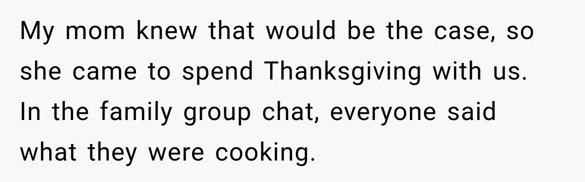 Pregnant Woman Spends Hours Cooking Thanksgiving Dinner, Only to Discover Her In-Laws Ate Without Her My mom knew that would be the case, so she came to spend Thanksgiving with us. In the family group chat, everyone said what they were cooking.