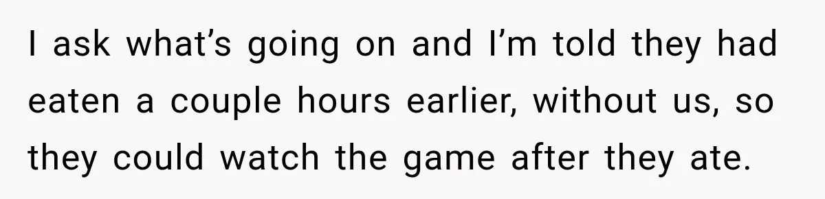 Pregnant Woman Spends Hours Cooking Thanksgiving Dinner, Only to Discover Her In-Laws Ate Without Her I ask what’s going on and I’m told they had eaten a couple hours earlier, without us, so they could watch the game after they ate.