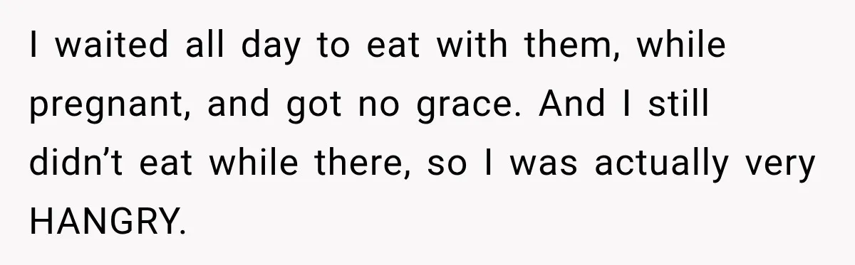 Pregnant Woman Spends Hours Cooking Thanksgiving Dinner, Only to Discover Her In-Laws Ate Without Her I waited all day to eat with them, while pregnant, and got no grace. And I still didn’t eat while there, so I was actually very HANGRY.