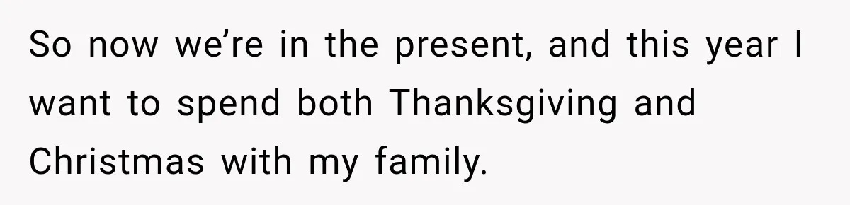 Pregnant Woman Spends Hours Cooking Thanksgiving Dinner, Only to Discover Her In-Laws Ate Without Her So now we’re in the present, and this year I want to spend both Thanksgiving and Christmas with my family.