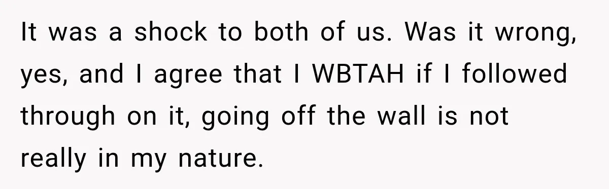 Pregnant Woman Spends Hours Cooking Thanksgiving Dinner, Only to Discover Her In-Laws Ate Without Her It was a shock to both of us. Was it wrong, yes, and I agree that I WBTAH if I followed through on it, going off the wall is not...