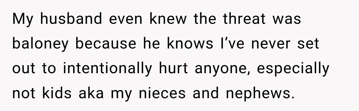 Pregnant Woman Spends Hours Cooking Thanksgiving Dinner, Only to Discover Her In-Laws Ate Without Her My husband even knew the threat was baloney because he knows I’ve never set out to intentionally hurt anyone, especially not kids aka my nieces and nephews.