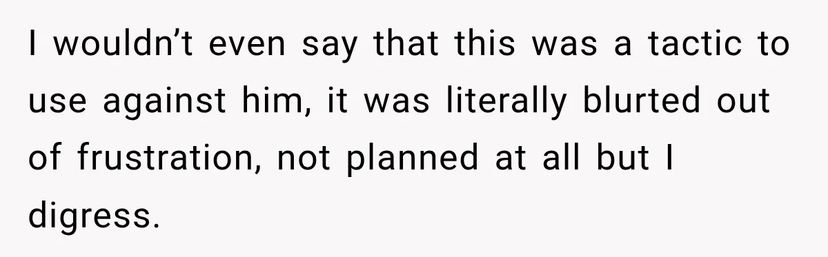 Pregnant Woman Spends Hours Cooking Thanksgiving Dinner, Only to Discover Her In-Laws Ate Without Her I wouldn’t even say that this was a tactic to use against him, it was literally blurted out of frustration, not planned at all but I digress.