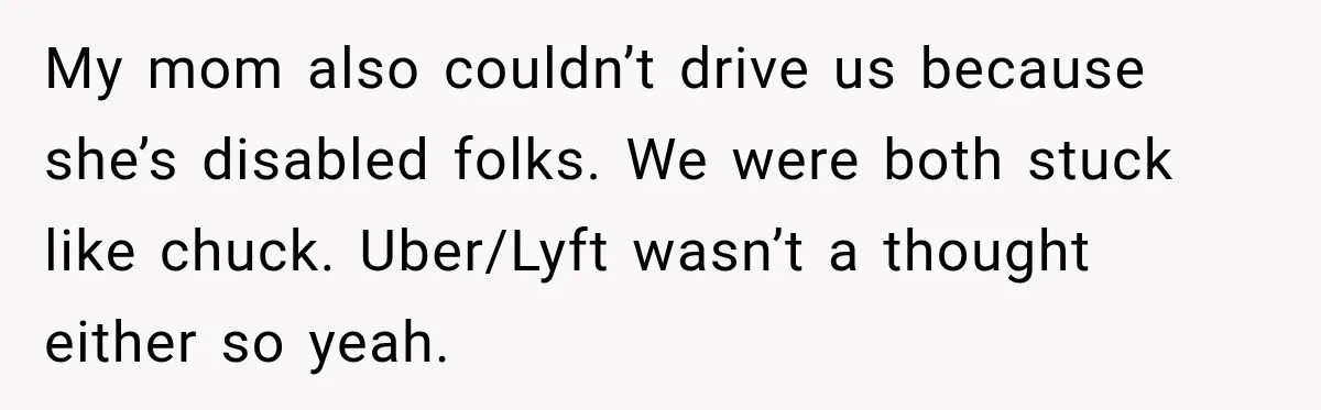 Pregnant Woman Spends Hours Cooking Thanksgiving Dinner, Only to Discover Her In-Laws Ate Without Her My mom also couldn’t drive us because she’s disabled folks. We were both stuck like chuck. Uber/Lyft wasn’t a thought either so yeah.