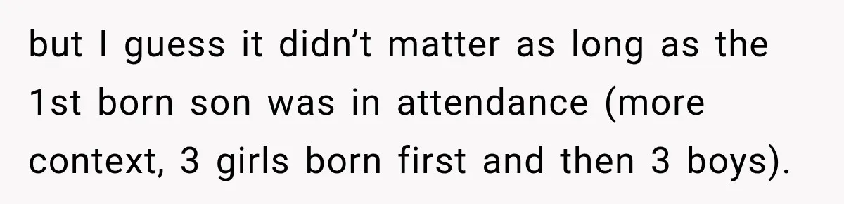 Pregnant Woman Spends Hours Cooking Thanksgiving Dinner, Only to Discover Her In-Laws Ate Without Her but I guess it didn’t matter as long as the 1st born son was in attendance (more context, 3 girls born first and then 3 boys).