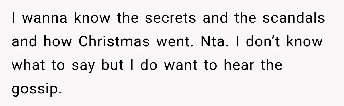 Pregnant Woman Spends Hours Cooking Thanksgiving Dinner, Only to Discover Her In-Laws Ate Without Her I wanna know the secrets and the scandals and how Christmas went. Nta. I don’t know what to say but I do want to hear the gossip.