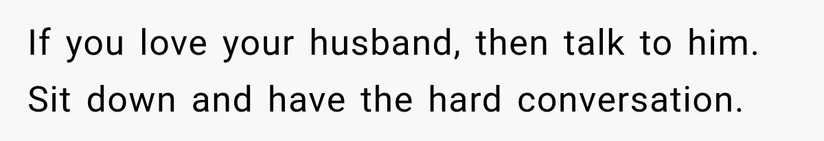 Pregnant Woman Spends Hours Cooking Thanksgiving Dinner, Only to Discover Her In-Laws Ate Without Her If you love your husband, then talk to him. Sit down and have the hard conversation.