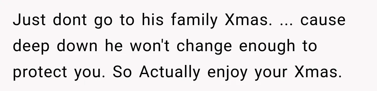 Pregnant Woman Spends Hours Cooking Thanksgiving Dinner, Only to Discover Her In-Laws Ate Without Her Just dont go to his family Xmas. ... cause deep down he won't change enough to protect you. So Actually enjoy your Xmas.