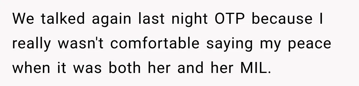 We talked again last night OTP because I really wasn't comfortable saying my peace when it was both her and her MIL.