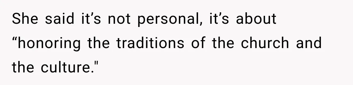 She said it’s not personal, it’s about “honoring the traditions of the church and the culture."