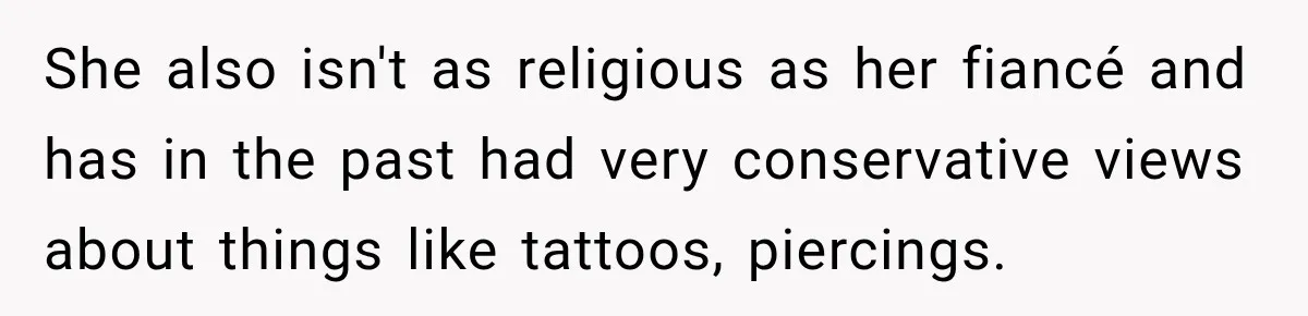 She also isn't as religious as her fiancé and has in the past had very conservative views about things like tattoos, piercings.