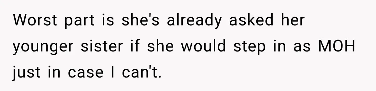 Worst part is she's already asked her younger sister if she would step in as MOH just in case I can't.