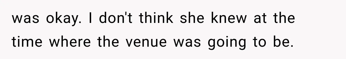 was okay. I don't think she knew at the time where the venue was going to be.