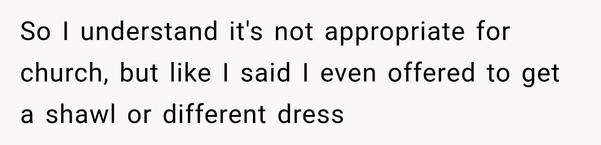 So I understand it's not appropriate for church, but like I said I even offered to get a shawl or different dress