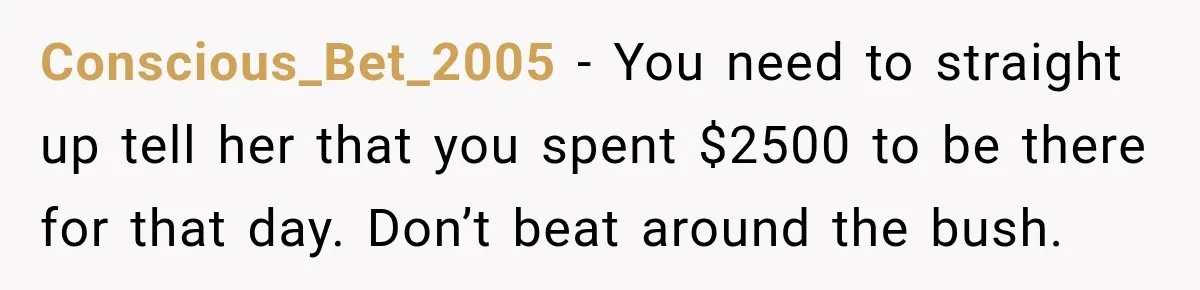 Conscious_Bet_2005 − You need to straight up tell her that you spent $2500 to be there for that day. Don’t beat around the bush.