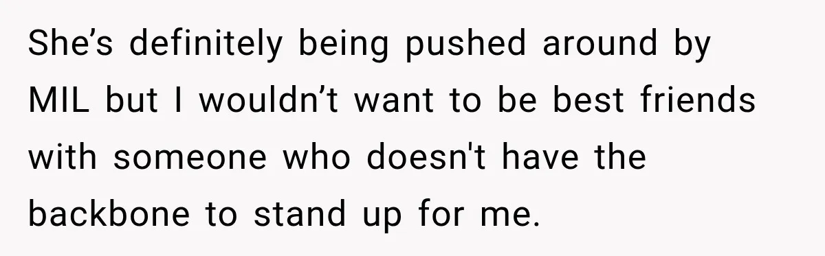 She’s definitely being pushed around by MIL but I wouldn’t want to be best friends with someone who doesn't have the backbone to stand up for me.