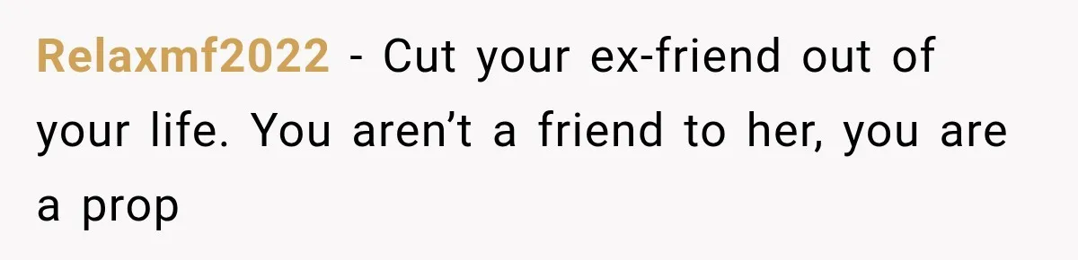 Relaxmf2022 − Cut your ex-friend out of your life. You aren’t a friend to her, you are a prop