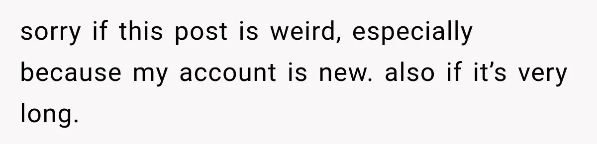 sorry if this post is weird, especially because my account is new. also if it’s very long.