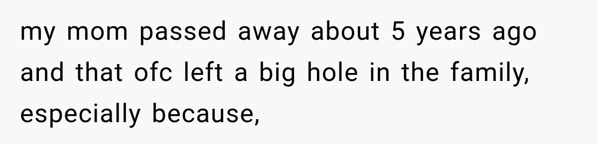 my mom passed away about 5 years ago and that ofc left a big hole in the family, especially because,