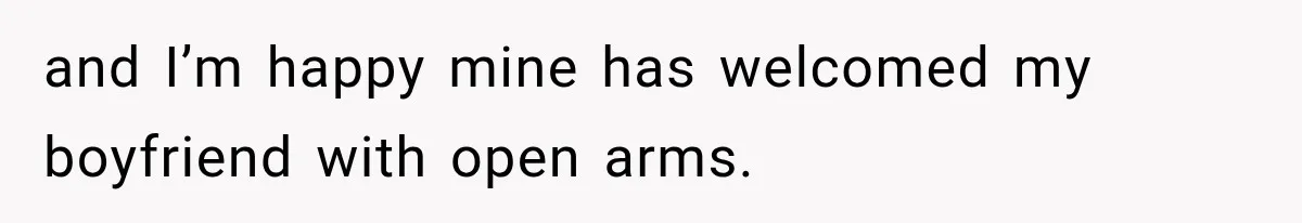 and I’m happy mine has welcomed my boyfriend with open arms.