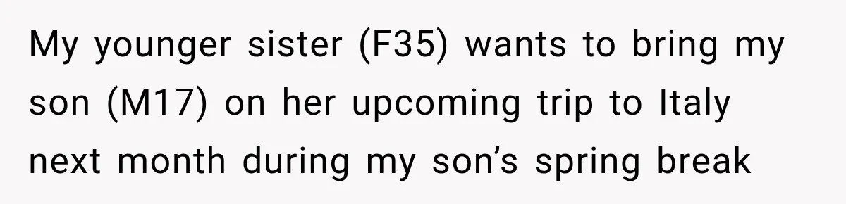 Wealthy Aunt Offers Nephew Dream Trip to Italy, but His Mom Must Watch Her 4-Year-Old Daughter My younger sister (F35) wants to bring my son (M17) on her upcoming trip to Italy next month during my son’s spring break