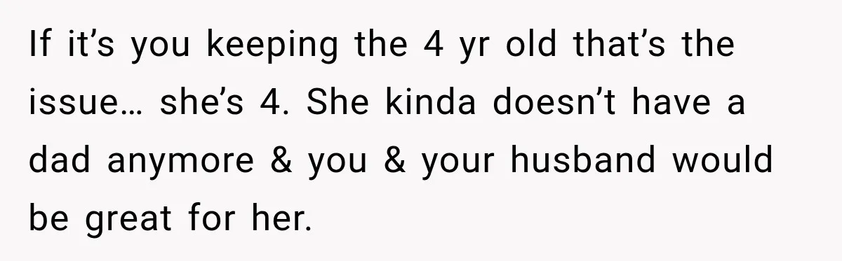 Wealthy Aunt Offers Nephew Dream Trip to Italy, but His Mom Must Watch Her 4-Year-Old Daughter If it’s you keeping the 4 yr old that’s the issue… she’s 4. She kinda doesn’t have a dad anymore & you & your husband would be great for her.