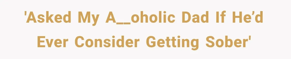 'Asked my a__oholic dad if he’d ever consider getting sober'